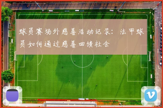 球员赛场外慈善活动记录：法甲球员如何通过慈善回馈社会