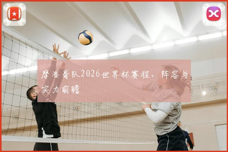 摩洛哥队2026世界杯赛程、阵容与实力前瞻