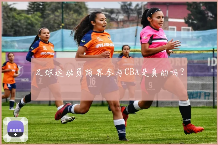 足球运动员跨界参与CBA是真的吗?