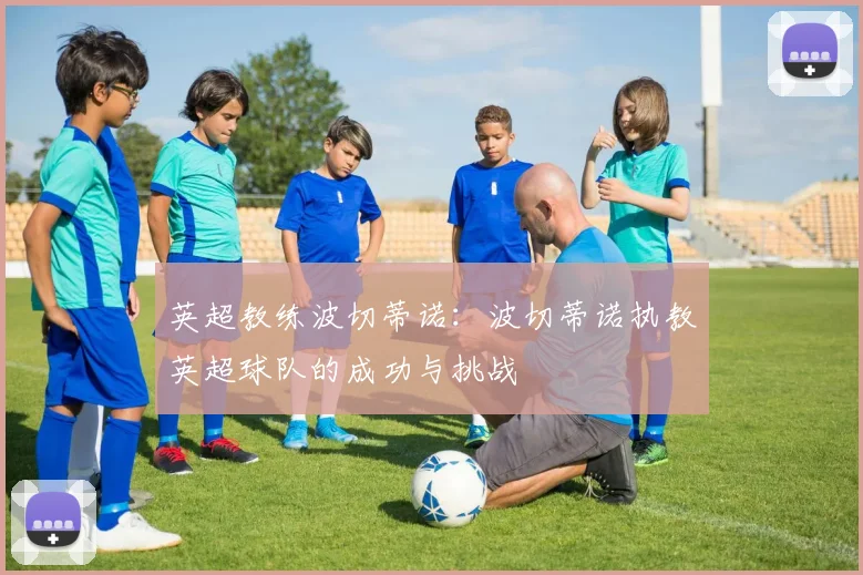 英超教练波切蒂诺：波切蒂诺执教英超球队的成功与挑战